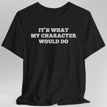 It's What My Character Would Do Shirt-GoblinSmith
