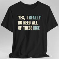 Yes I Really Do Need All of These Dice T-Shirt-GoblinSmith