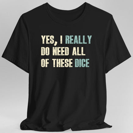 Yes I Really Do Need All of These Dice T-Shirt-GoblinSmith