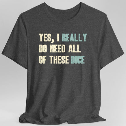 Yes I Really Do Need All of These Dice T-Shirt-GoblinSmith
